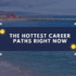 The Hottest Career Paths Right Now